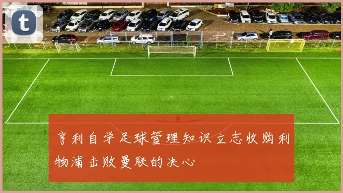 亨利自学足球管理知识立志收购利物浦击败曼联的决心